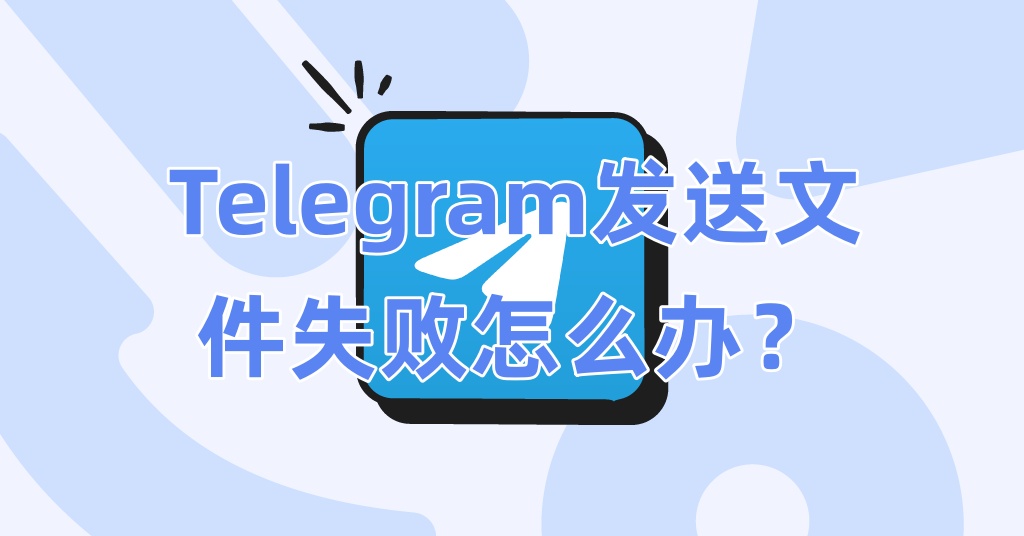 Telegram发送文件失败怎么办？