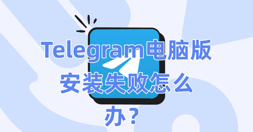 Telegram电脑版安装失败怎么办？