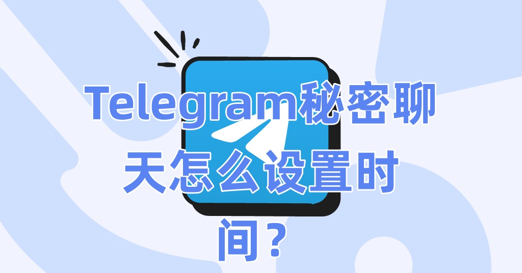 Telegram秘密聊天怎么设置时间？