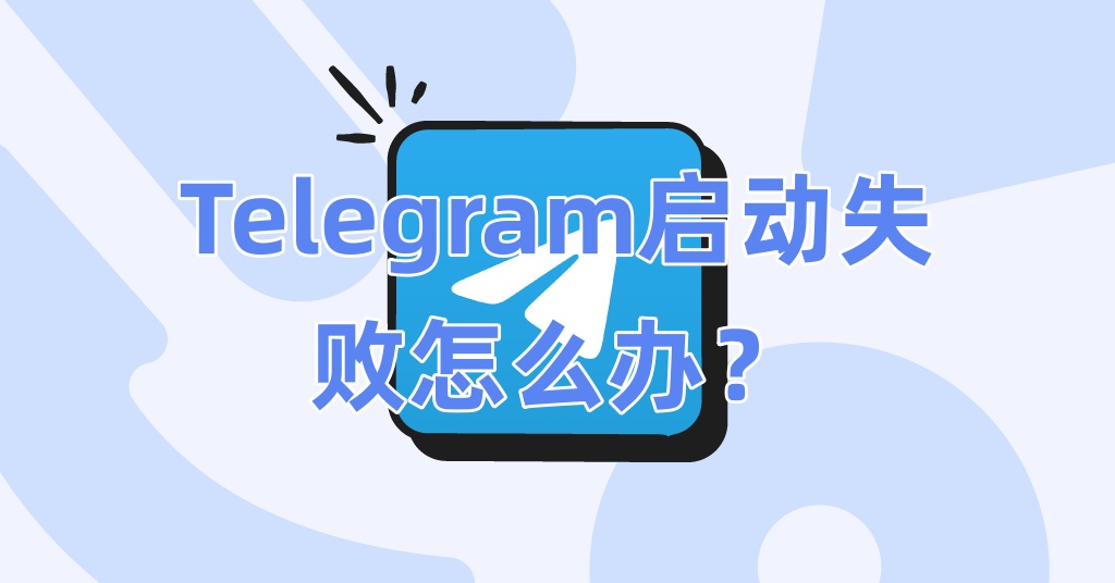 Telegram启动失败怎么办？