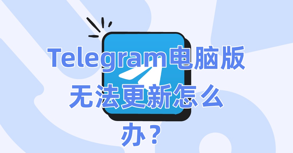 Telegram电脑版无法更新怎么办？